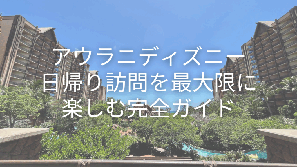 アウラニディズニー日帰り訪問を最大限に楽しむ完全ガイド